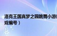 洛克王国真梦之园跳舞小游戏编号（洛克王国真萌梦之园游戏编号）