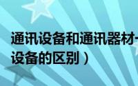 通讯设备和通讯器材一样么（通信设备和通讯设备的区别）