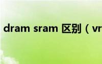 dram sram 区别（vram和dram有啥区别）