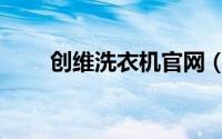 创维洗衣机官网（创维洗衣机产地）