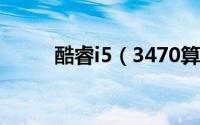 酷睿i5（3470算什么级别的cpu）