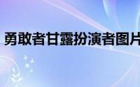 勇敢者甘露扮演者图片（勇敢者甘露扮演者）