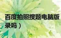 百度拍照搜题电脑版（百度拍照搜题可以查记录吗）