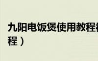 九阳电饭煲使用教程视频（九阳电饭煲使用教程）