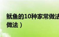 鱿鱼的10种家常做法大全（鱿鱼的10种家常做法）