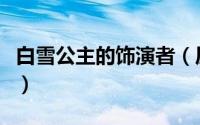 白雪公主的饰演者（历史电影白雪公主扮演者）