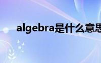 algebra是什么意思（alg是什么意思）