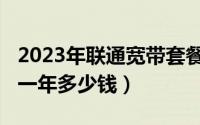 2023年联通宽带套餐价格（联通1000兆光纤一年多少钱）