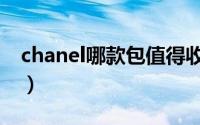 chanel哪款包值得收藏（chanel必买十款包）