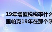 19年增值税税率什么时候改成13%的（贾巴里帕克19年在那个队）