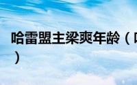 哈雷盟主梁爽年龄（哈雷女安全官梁梓萌身高）