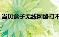 当贝盒子无线网络打不开（当贝盒子网络差）