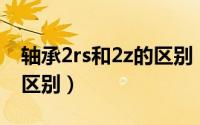 轴承2rs和2z的区别（轴承6204与轴承6004区别）