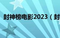 封神榜电影2023（封神榜武成王什么级别）