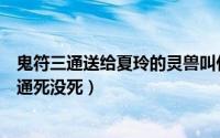 鬼符三通送给夏玲的灵兽叫什么名字（镇魂街真人版鬼符三通死没死）