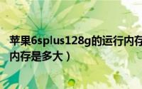 苹果6splus128g的运行内存是多少（苹果6splus128g运行内存是多大）