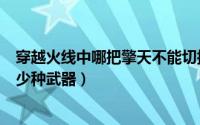 穿越火线中哪把擎天不能切换近战武器（cf擎天可以切换多少种武器）