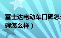 富士达电动车口碑怎么样啊（富士达电动车口碑怎么样）