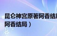 昆仑神宫原著阿香结局怎么样（昆仑神宫原著阿香结局）