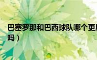 巴塞罗那和巴西球队哪个更厉害（巴萨和巴塞罗那是一回事吗）