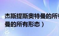 杰斯提斯奥特曼的所有的形态（杰斯提斯奥特曼的所有形态）