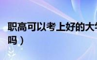 职高可以考上好的大学吗（智障可以考上大学吗）