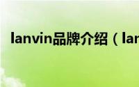 lanvin品牌介绍（lanvin香水是几线品牌）