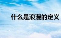 什么是浪漫的定义（什么是浪漫惊喜）