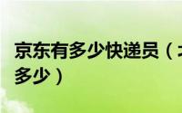 京东有多少快递员（北京京东快递员一个月挣多少）