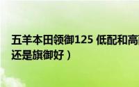 五羊本田领御125 低配和高配的价格（五羊本田领御125好还是旗御好）