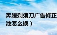 奔腾剃须刀广告修正（奔腾剃须刀ps8108电池怎么换）