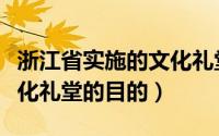 浙江省实施的文化礼堂建设（建设浙江农村文化礼堂的目的）