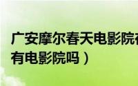 广安摩尔春天电影院在几楼（摩尔春天广安店有电影院吗）