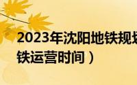 2023年沈阳地铁规划图 清晰（2023沈阳地铁运营时间）