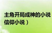 主角开局成神的小说（主角开局成神收取万界信仰小说）