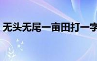 无头无尾一亩田打一字（什么生肖无头无尾）