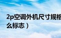 2p空调外机尺寸规格表（2p的空调外机有什么标志）