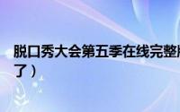 脱口秀大会第五季在线完整版（脱口秀大会第五季为啥不播了）