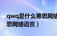 qwq是什么意思网络用语最新（qwe什么意思网络语言）