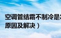 空调管结霜不制冷是怎么回事（空调内机结霜原因及解决）