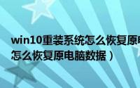 win10重装系统怎么恢复原电脑数据文件（win10重装系统怎么恢复原电脑数据）