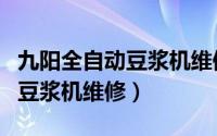 九阳全自动豆浆机维修视频教程（九阳全自动豆浆机维修）