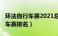 环法自行车赛2021总冠军（2021年环法自行车赛排名）