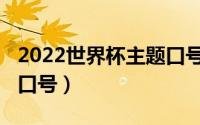 2022世界杯主题口号中国（2022世界杯主题口号）