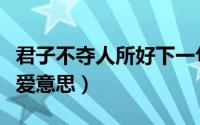 君子不夺人所好下一句是什么（君子不夺人所爱意思）