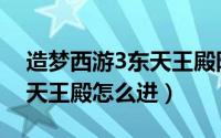 造梦西游3东天王殿隐藏关卡（造梦西游3东天王殿怎么进）