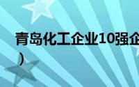 青岛化工企业10强企业（青岛化工企业10强）