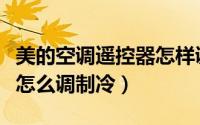 美的空调遥控器怎样调制冷（海信空调遥控器怎么调制冷）