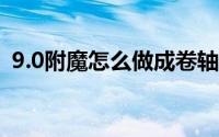 9.0附魔怎么做成卷轴（附魔的卷轴怎么做）