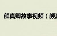 颜真卿故事视频（颜真卿故事简短30个字）